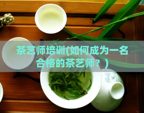 茶艺师培训(如何成为一名合格的茶艺师?)