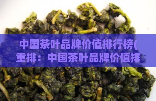 中国茶叶品牌价值排行榜(重排：中国茶叶品牌价值排名前十)