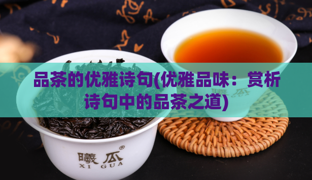 品茶的优雅诗句(优雅品味：赏析诗句中的品茶之道)