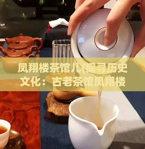 凤翔楼茶馆儿(探寻历史文化：古老茶馆凤翔楼的故事)