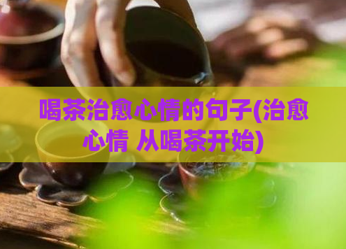 喝茶治愈心情的句子(治愈心情 从喝茶开始)