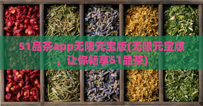 51品茶app无限元宝版(无限元宝版,让你畅享51品茶)