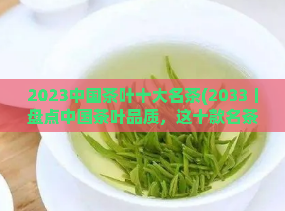 2023中国茶叶十大名茶(2033丨盘点中国茶叶品质,这十款名茶必须了解!)