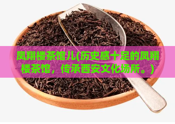 凤翔楼茶馆儿(历史感十足的凤翔楼茶馆，传承西安文化场所。)