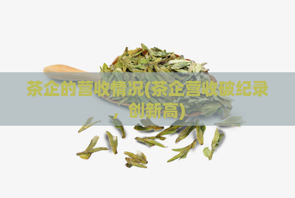 茶企的营收情况(茶企营收破纪录，创新高)
