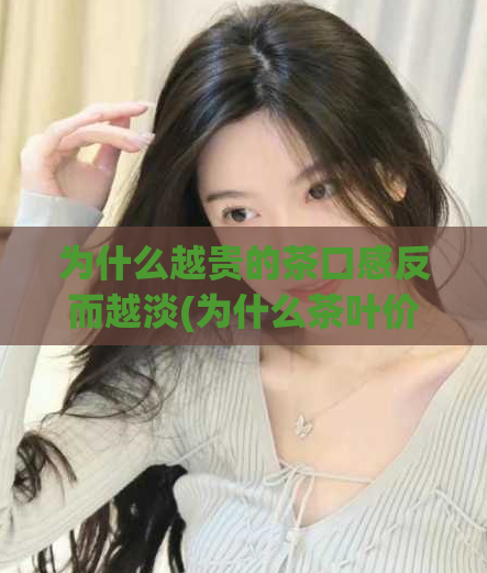 为什么越贵的茶口感反而越淡(为什么茶叶价格越高反而更淡雅？)