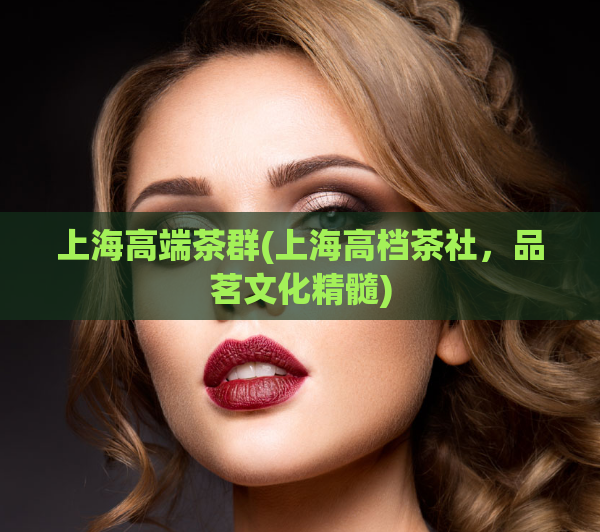 上海高端茶群(上海高档茶社，品茗文化精髓)