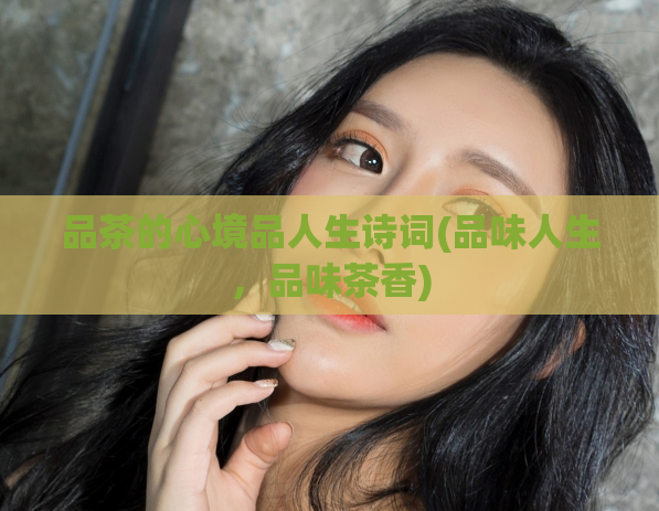 品茶的心境品人生诗词(品味人生，品味茶香)