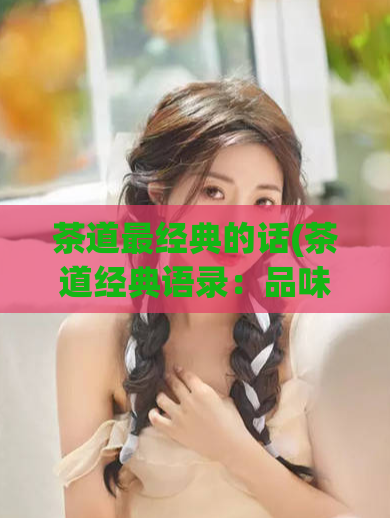茶道最经典的话(茶道经典语录：品味人生之道)
