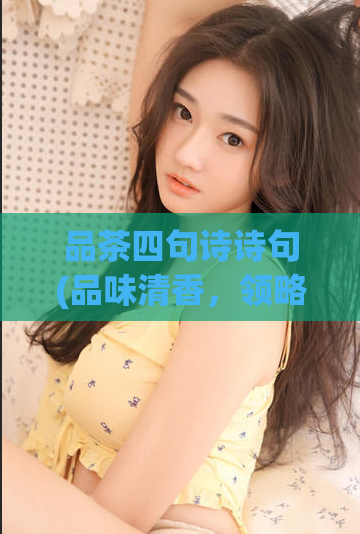 品茶四句诗诗句(品味清香，领略诗意：四行诗描绘的品茶之美)