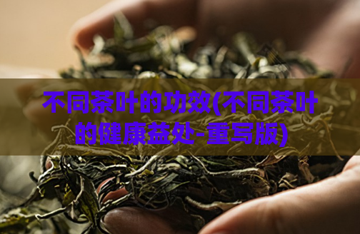 不同茶叶的功效(不同茶叶的健康益处-重写版)