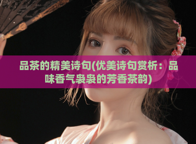 品茶的精美诗句(优美诗句赏析：品味香气袅袅的芳香茶韵)