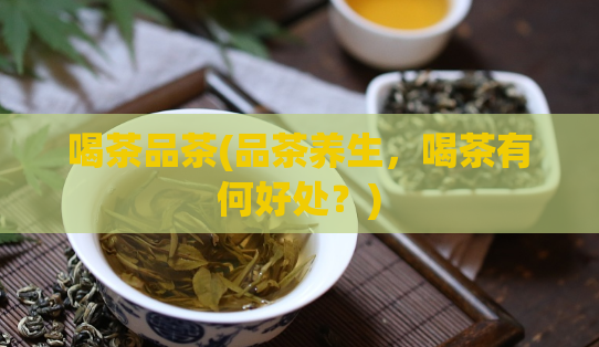 喝茶品茶(品茶养生，喝茶有何好处？)