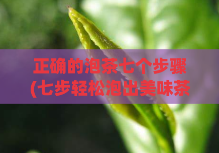 正确的泡茶七个步骤(七步轻松泡出美味茶：正确方法分享！)