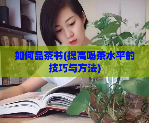 如何品茶书(提高喝茶水平的技巧与方法)