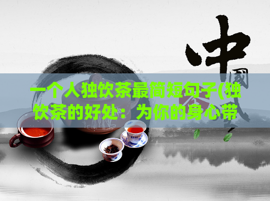 一个人独饮茶最简短句子(独饮茶的好处：为你的身心带来的惊喜)