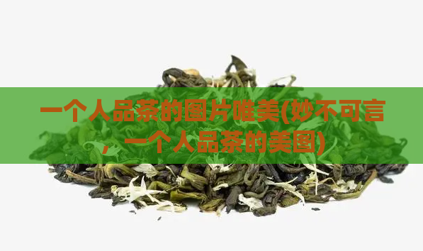 一个人品茶的图片唯美(妙不可言，一个人品茶的美图)