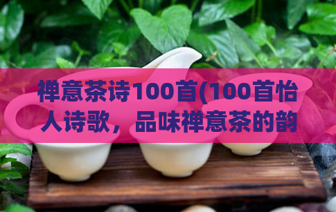 禅意茶诗100首(100首怡人诗歌，品味禅意茶的韵味)