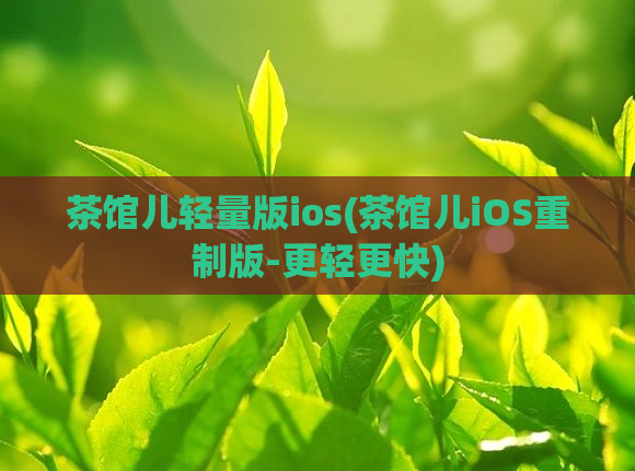 茶馆儿轻量版ios(茶馆儿iOS重制版-更轻更快)