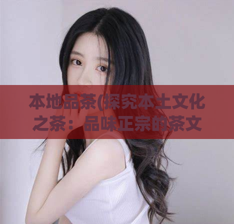 本地品茶(探究本土文化之茶:品味正宗的茶文化)
