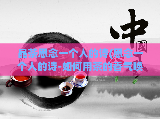 品茶思念一个人的诗(思念一个人的诗-如何用茶的香气唤起记忆)