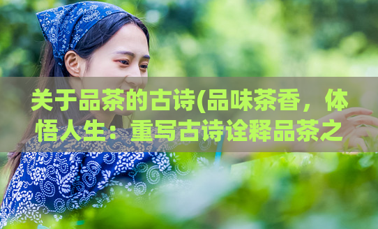 关于品茶的古诗(品味茶香，体悟人生：重写古诗诠释品茶之道)