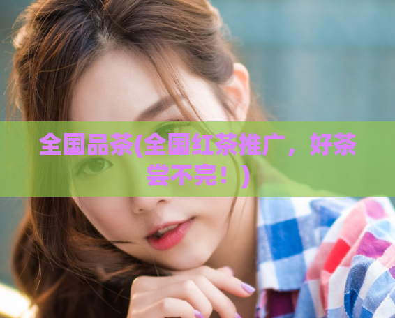 全国品茶(全国红茶推广，好茶尝不完！)