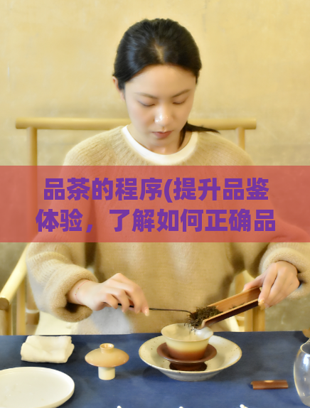 品茶的程序(提升品鉴体验，了解如何正确品茶)