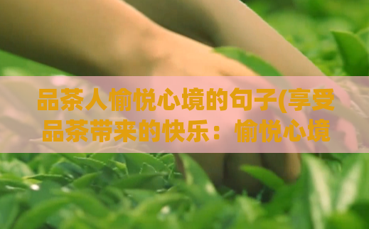 品茶人愉悦心境的句子(享受品茶带来的快乐:愉悦心境)