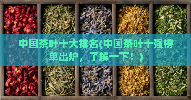 中国茶叶十大排名(中国茶叶十强榜单出炉，了解一下！)
