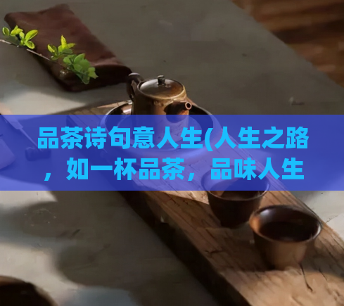 品茶诗句意人生(人生之路,如一杯品茶,品味人生诗句的含义)