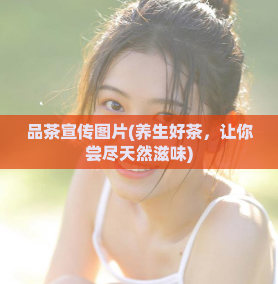 品茶宣传图片(养生好茶，让你尝尽天然滋味)