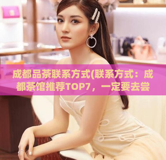 成都品茶联系方式(联系方式：成都茶馆推荐TOP7，一定要去尝一尝！)