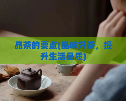 品茶的要点(品味好茶，提升生活品质)