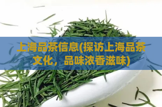上海品茶信息(探访上海品茶文化，品味浓香滋味)