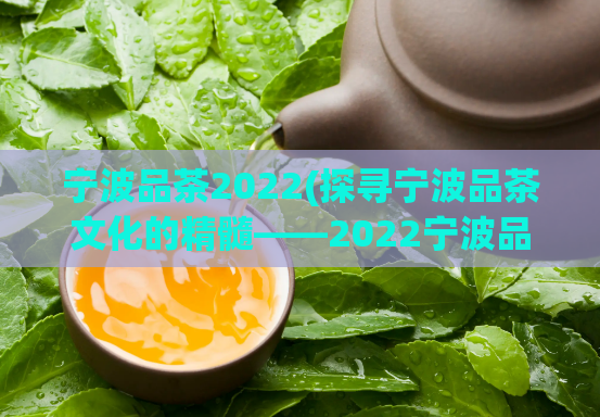 宁波品茶2022(探寻宁波品茶文化的精髓——2022宁波品茶攻略)