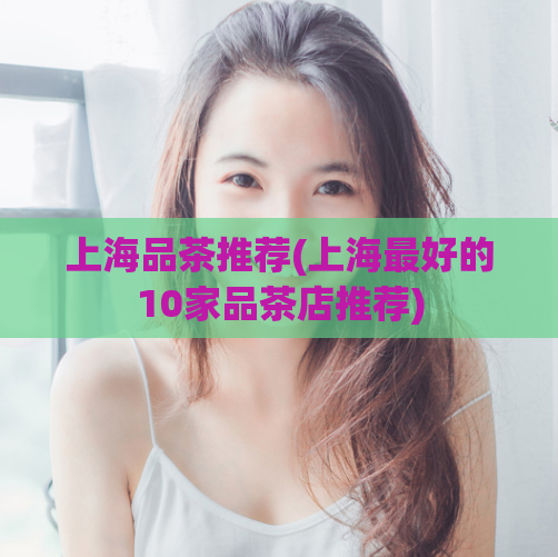 上海品茶推荐(上海最好的10家品茶店推荐)
