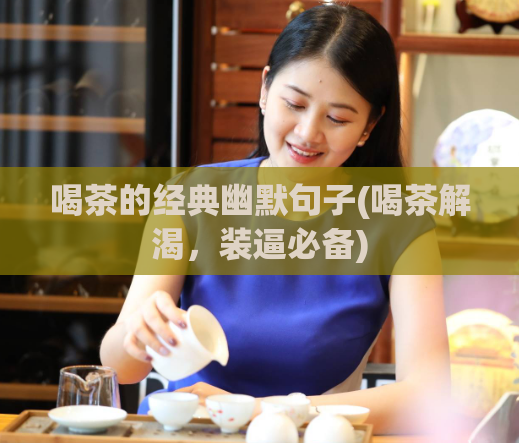 喝茶的经典幽默句子(喝茶解渴,装逼必备)