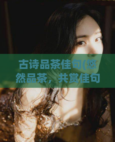 古诗品茶佳句(悠然品茶，共赏佳句)
