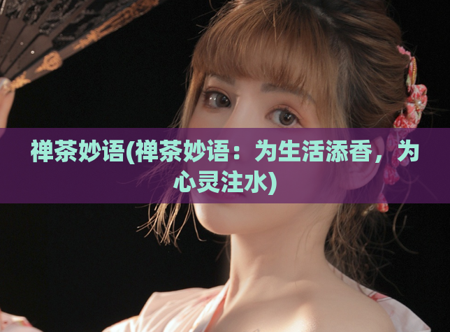 禅茶妙语(禅茶妙语：为生活添香，为心灵注水)