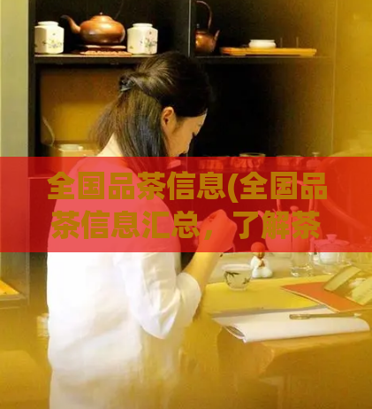 全国品茶信息(全国品茶信息汇总,了解茶文化习俗尽在其中)
