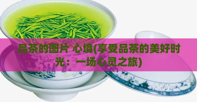 品茶的图片 心境(享受品茶的美好时光：一场心灵之旅)