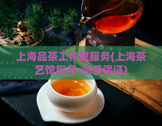 上海品茶工作室服务(上海茶艺馆服务-品质保证)