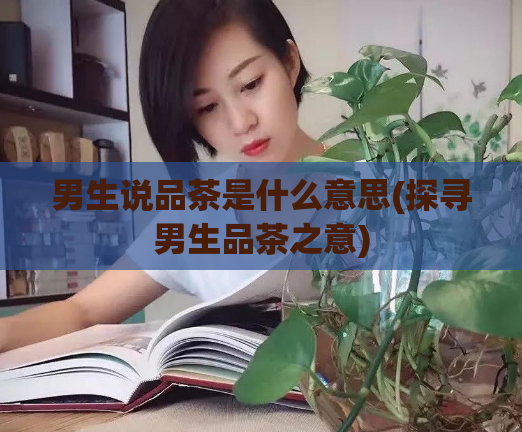 男生说品茶是什么意思(探寻男生品茶之意)
