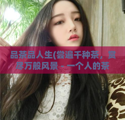 品茶品人生(尝遍千种茶，赏尽万般风景 - 一个人的茶道人生)