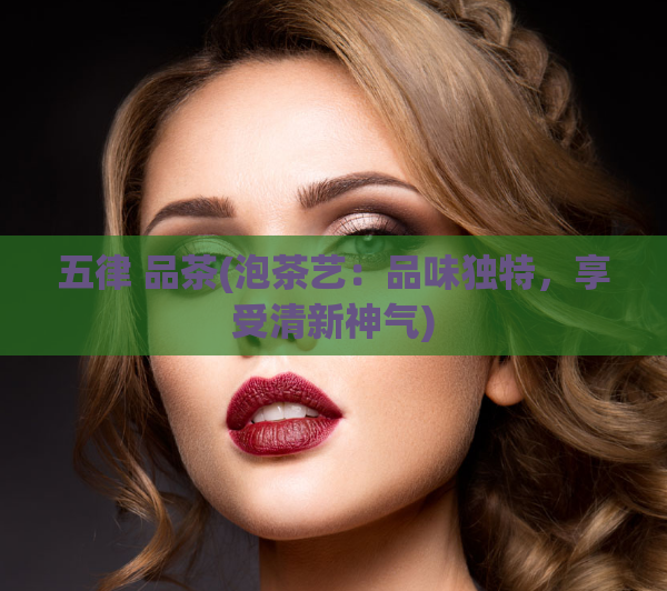 五律 品茶(泡茶艺:品味独特,享受清新神气)