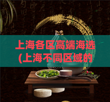 上海各区高端海选(上海不同区域的高端人才选拔集锦)