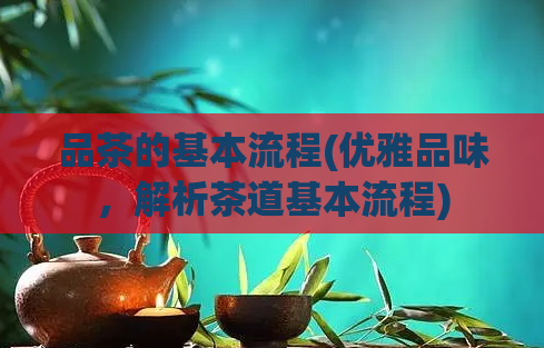 品茶的基本流程(优雅品味，解析茶道基本流程)