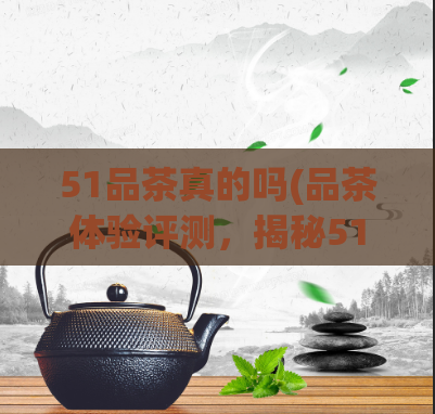 51品茶真的吗(品茶体验评测，揭秘51品茶的秘密)