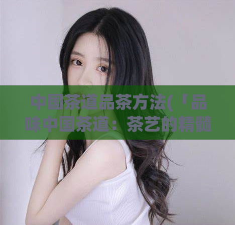 中国茶道品茶方法(「品味中国茶道：茶艺的精髓与妙技」)